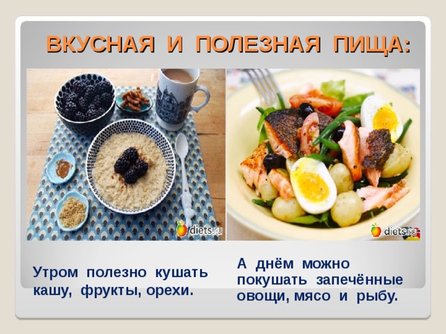  ВКУСНАЯ И ПОЛЕЗНАЯ ПИЩА: А днём можно покушать запечённые овощи, мясо и рыбу. Утром полезно кушать кашу, фрукты, орехи. 