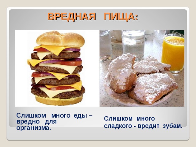 ВРЕДНАЯ ПИЩА: Слишком много еды – вредно для организма. Слишком много сладкого - вредит зубам. 