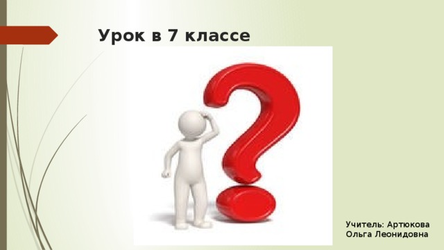 Урок в 7 классе Учитель: Артюкова Ольга Леонидовна 