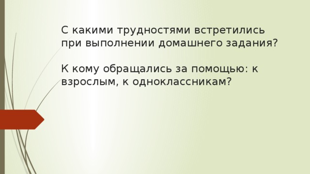 С какими трудностями встретились при выполнении домашнего задания?   К кому обращались за помощью: к взрослым, к одноклассникам? 