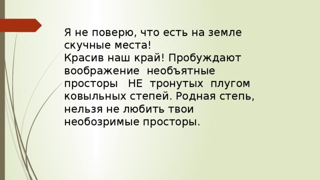Я не поверю, что есть на земле скучные места! Красив наш край! Пробуждают воображение необъятные просторы НЕ тронутых плугом ковыльных степей. Родная степь, нельзя не любить твои необозримые просторы. 