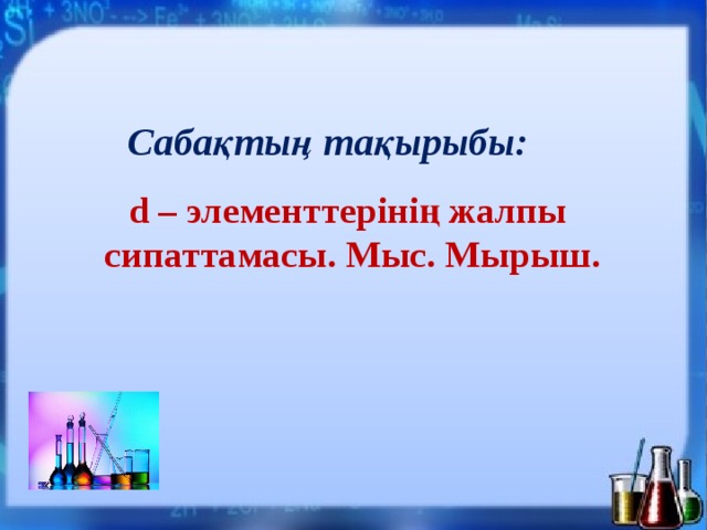 Сабақтың тақырыбы: d – элементтерінің жалпы сипаттамасы. Мыс. Мырыш. 