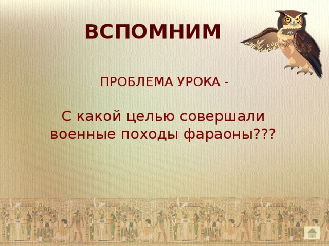  ВСПОМНИМ ПРОБЛЕМА УРОКА - С какой целью совершали военные походы фараоны??? 