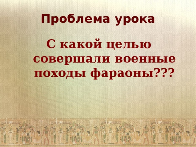 Проблема урока С какой целью совершали военные походы фараоны??? 