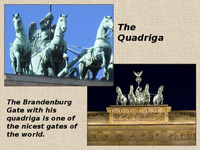 The Brandenburg Gate with his quadriga is one of the nicest gates of the world. The Quadriga 