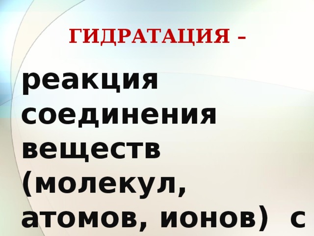 ГИДРАТАЦИЯ – реакция соединения веществ (молекул, атомов, ионов) с водой 