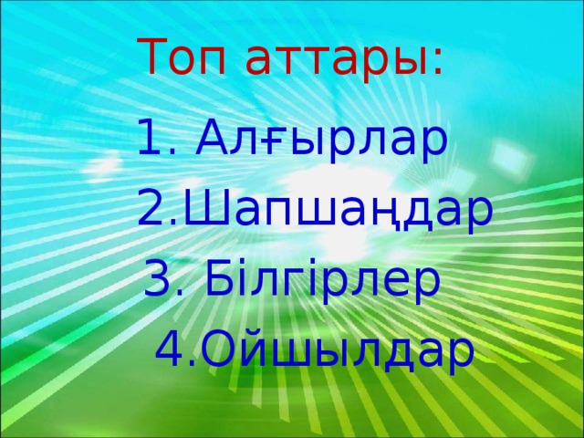 Топ аттары: 1. Алғырлар  2.Шапшаңдар 3. Білгірлер  4.Ойшылдар 