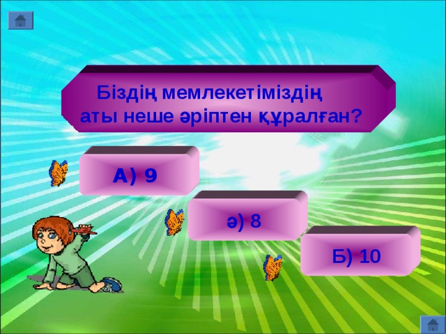   Біздің мемлекетіміздің  аты неше әріптен құралған?      А) 9 ә) 8 Б) 10 