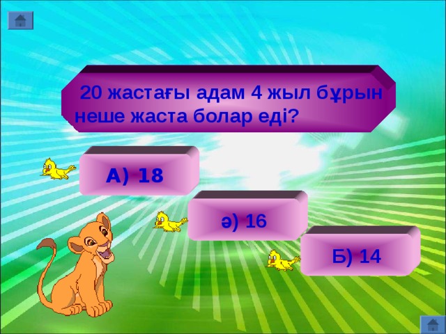  20 жастағы адам 4 жыл бұрын неше жаста болар еді?   А) 18 ә) 16 Б) 14 