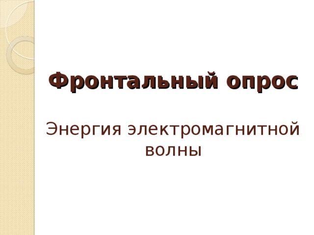    Фронтальный опрос   Энергия электромагнитной волны     