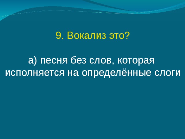 9. Вокализ это? а) песня без слов, которая исполняется на определённые слоги 
