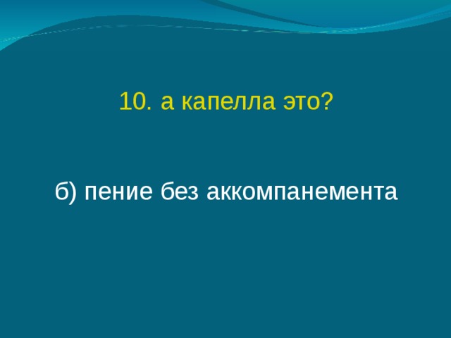 10. а капелла это? б) пение без аккомпанемента 
