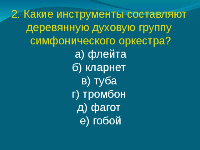 2. Какие инструменты составляют деревянную духовую группу симфонического оркестра? а) флейта б) кларнет  в) туба  г) тромбон  д) фагот  е) гобой 