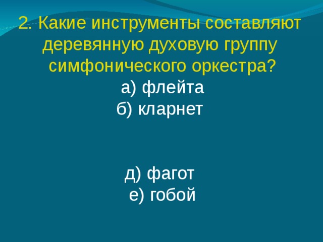 2. Какие инструменты составляют деревянную духовую группу симфонического оркестра? а) флейта б) кларнет  д) фагот  е) гобой 
