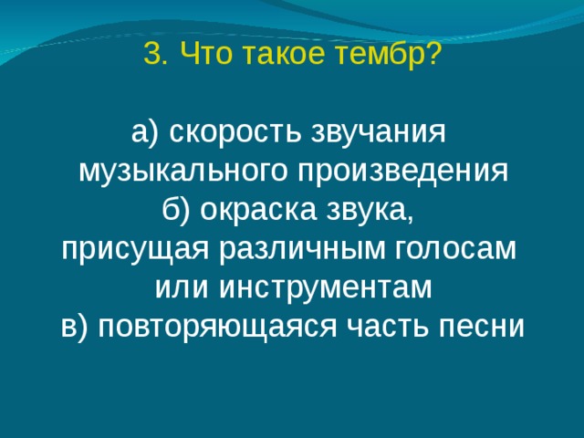 3. Что такое тембр? а) скорость звучания музыкального произведения б) окраска звука, присущая различным голосам или инструментам в) повторяющаяся часть песни 