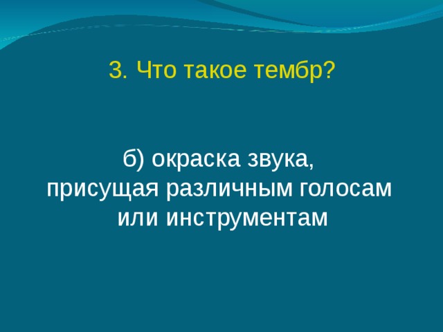3. Что такое тембр? б) окраска звука, присущая различным голосам или инструментам 