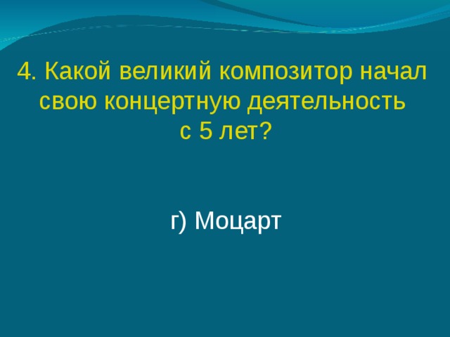 4. Какой великий композитор начал свою концертную деятельность с 5 лет?   г) Моцарт 