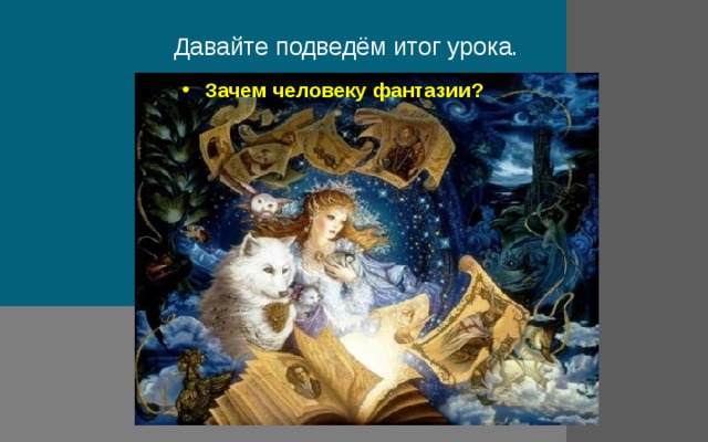 Давайте подведём итог урока.  Зачем человеку фантазии? 