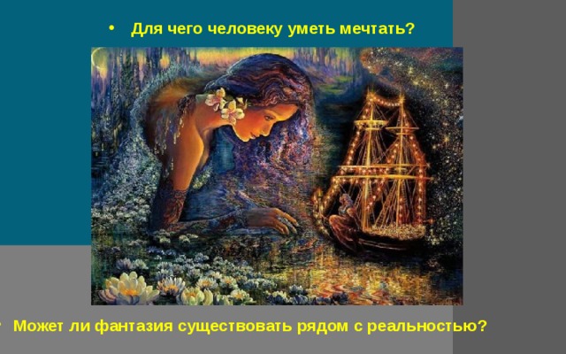  Для чего человеку уметь мечтать?  Может ли фантазия существовать рядом с реальностью? 
