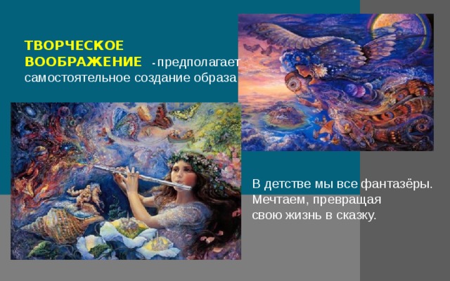 ТВОРЧЕСКОЕ ВООБРАЖЕНИЕ - предполагает самостоятельное создание образа В детстве мы все фантазёры. Мечтаем, превращая свою жизнь в сказку. 