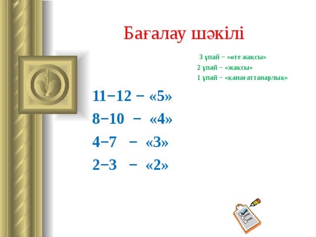Бағалау шәкілі  3 ұпай − «өте жақсы»  2 ұпай − «жақсы»  1 ұпай − «қанағаттанарлық»  11−12 − « 5»  8−10 − «4»  4−7 − «3»  2−3 − «2» 