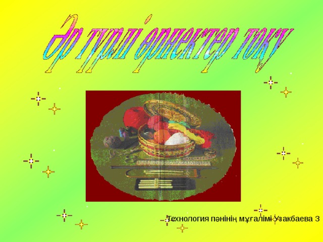 Технология п әнінің мұғалімі  Узакбаева З 