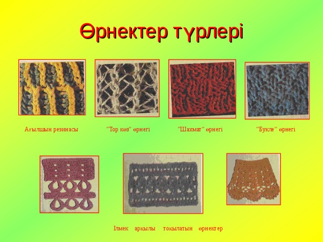 Өрнектер түрлері Ағылшын резинасы “ Тор көз” өрнегі “ Шахмат” өрнегі “ Букле” өрнегі Ілмек арқылы тоқылатын өрнектер 