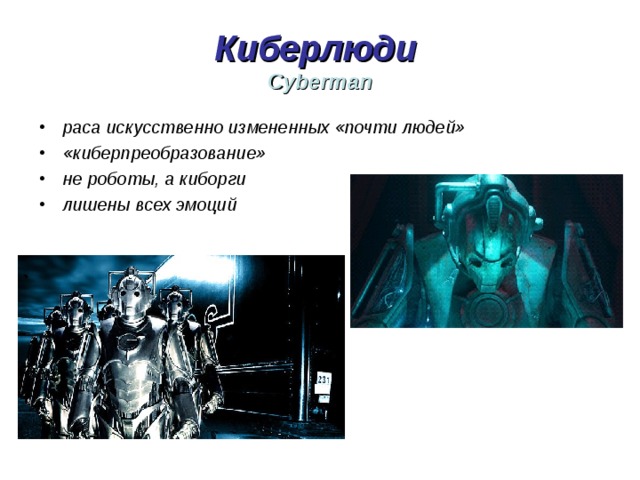 Киберлюди  Cyberman раса искусственно измененных «почти людей» «киберпреобразование» не роботы, а киборги лишены всех эмоций 