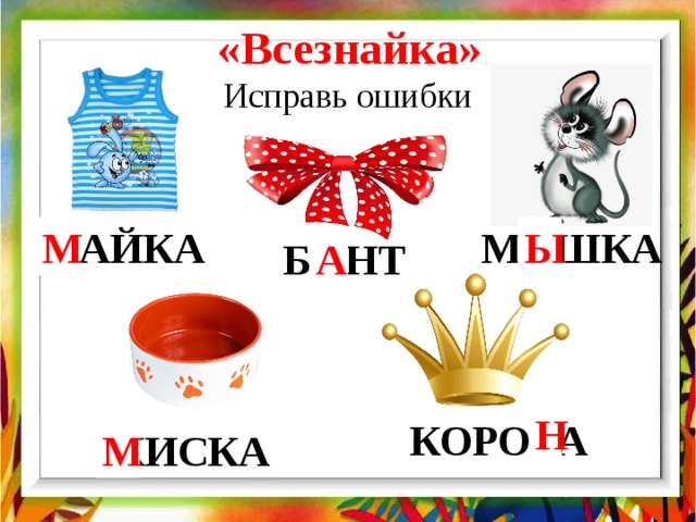 «Всезнайка» Исправь ошибки М Ы ЛАЙКА МИШКА А БИНТ Н КОРОВА КИСКА М 
