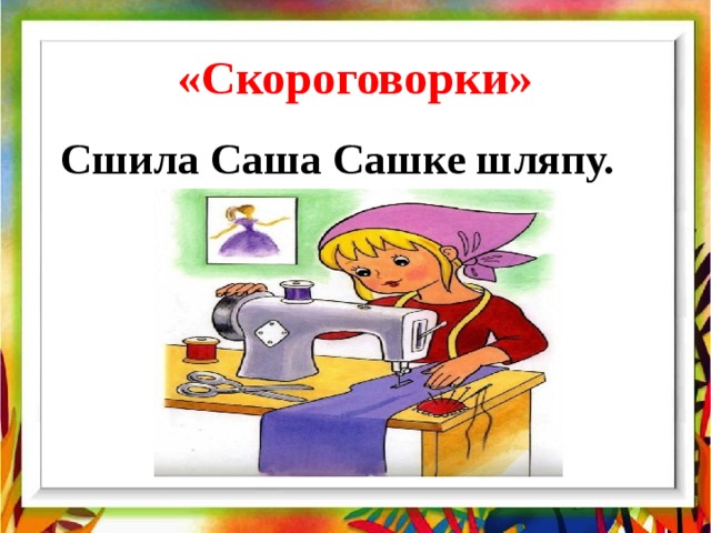«Скороговорки» Сшила Саша Сашке шляпу. 
