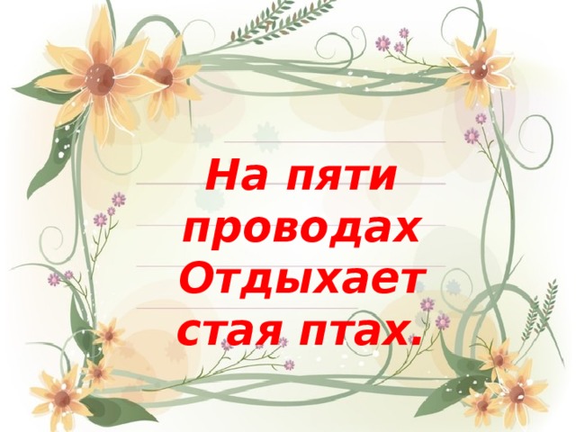 На пяти проводах Отдыхает стая птах. 