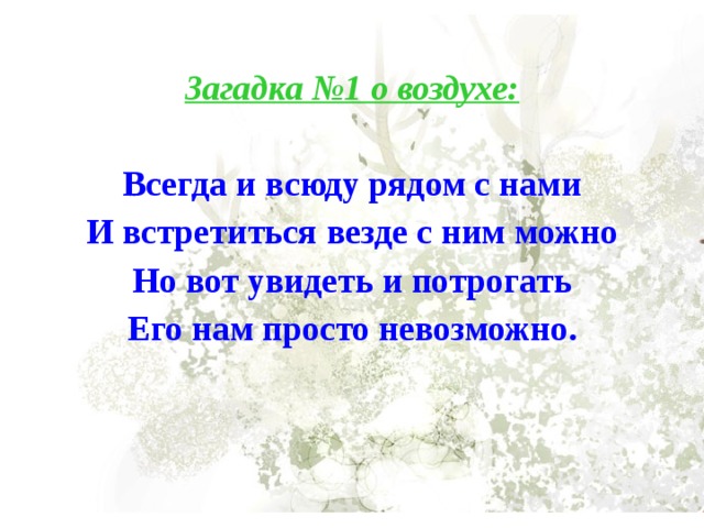 Загадка №1 о воздухе:  Всегда и всюду рядом с нами И встретиться везде с ним можно Но вот увидеть и потрогать Его нам просто невозможно. 