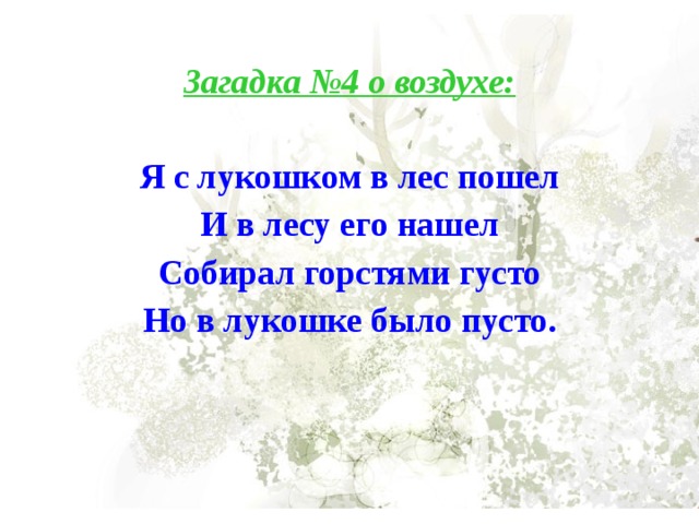 Загадка №4 о воздухе:  Я с лукошком в лес пошел И в лесу его нашел Собирал горстями густо Но в лукошке было пусто. 