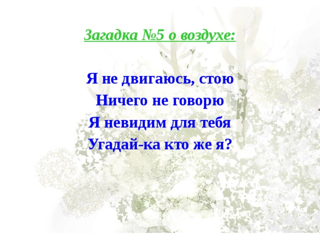 Загадка №5 о воздухе:  Я не двигаюсь, стою Ничего не говорю Я невидим для тебя Угадай-ка кто же я? 