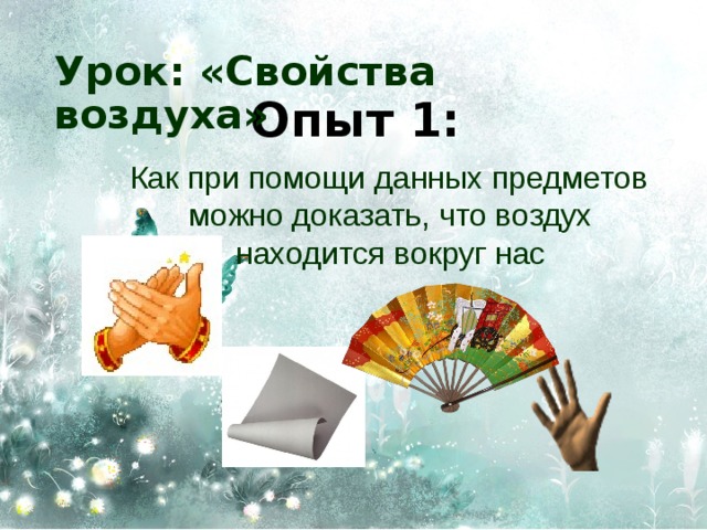 Урок: «Свойства воздуха» Опыт 1:  Как при помощи данных предметов можно доказать, что воздух находится вокруг нас 