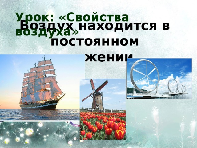 Урок: «Свойства воздуха» Воздух находится в постоянном движении 
