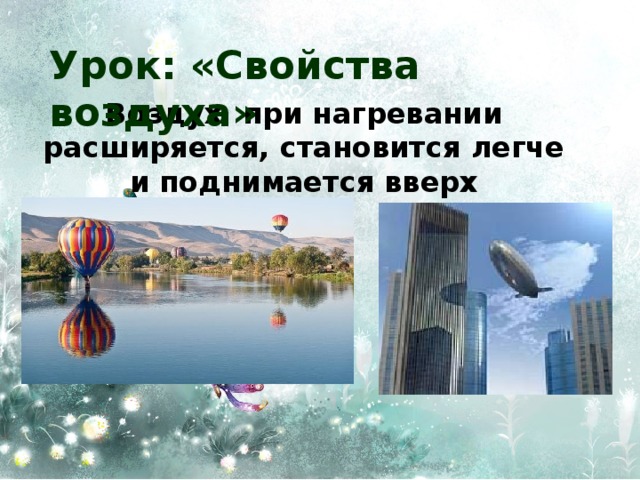 Урок: «Свойства воздуха» Воздух при нагревании расширяется, становится легче и поднимается вверх 