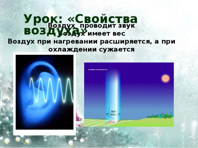 Урок: «Свойства воздуха» Воздух проводит звук  Воздух имеет вес  Воздух при нагревании расширяется, а при охлаждении сужается 