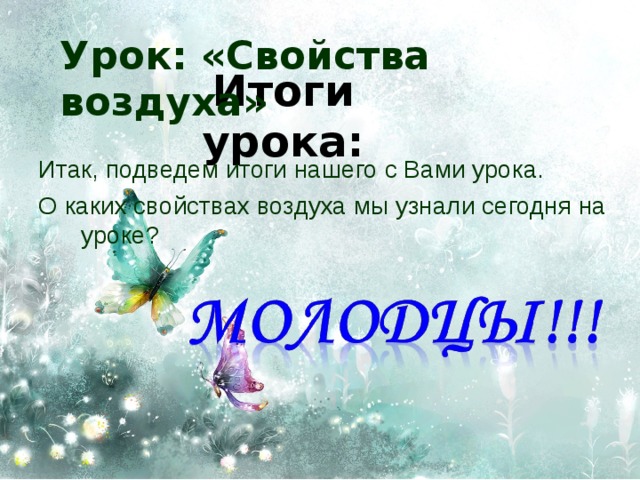 Урок: «Свойства воздуха» Итоги урока: Итак, подведем итоги нашего с Вами урока. О каких свойствах воздуха мы узнали сегодня на уроке? 