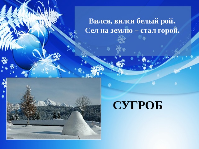 Вился, вился белый рой.  Сел на землю – стал горой.    СУГРОБ 