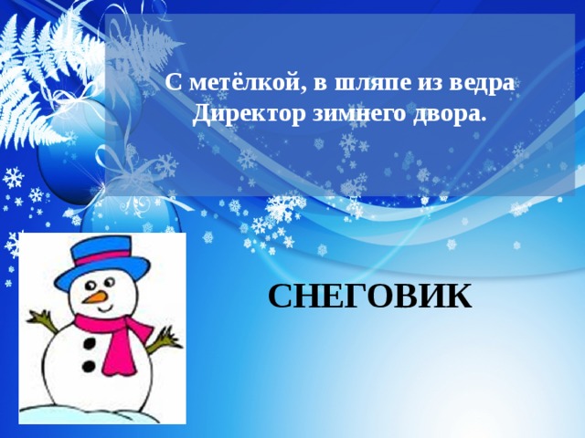 С метёлкой, в шляпе из ведра  Директор зимнего двора.   СНЕГОВИК 