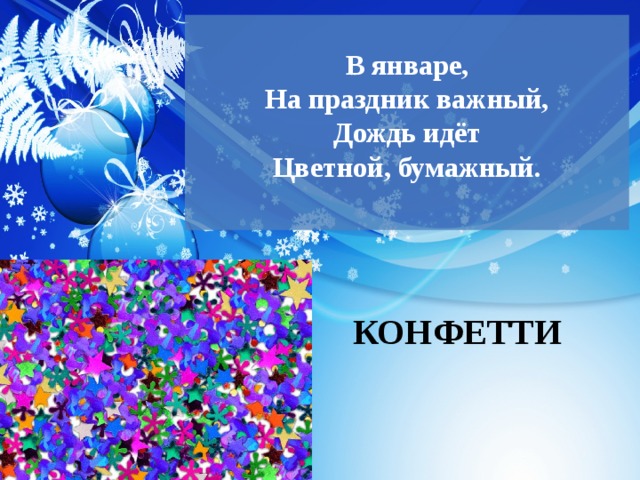  В январе,  На праздник важный,  Дождь идёт  Цветной, бумажный.   КОНФЕТТИ 