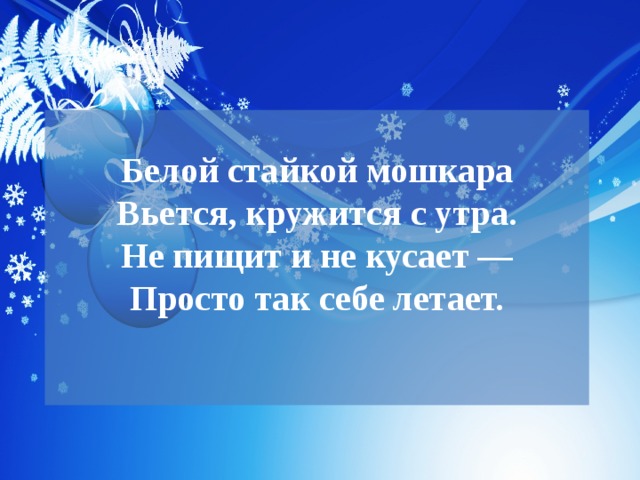  Белой стайкой мошкара  Вьется, кружится с утра.  Не пищит и не кусает —  Просто так себе летает.   