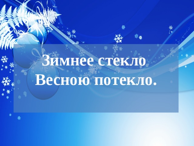 Зимнее стекло  Весною потекло.   