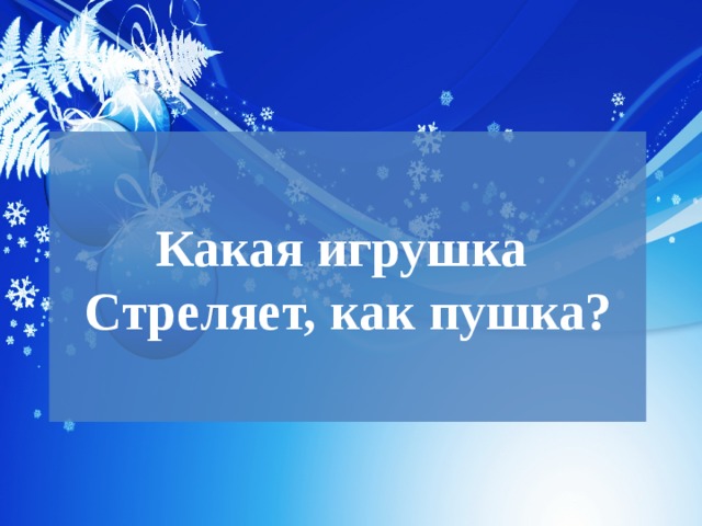  Какая игрушка  Стреляет, как пушка?   