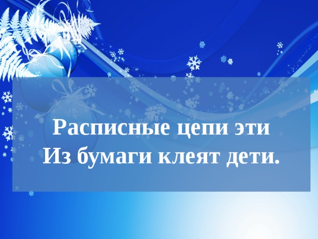  Расписные цепи эти  Из бумаги клеят дети.   