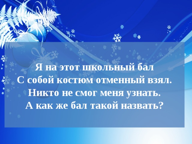  Я на этот школьный бал  С собой костюм отменный взял.  Никто не смог меня узнать.  А как же бал такой назвать?   