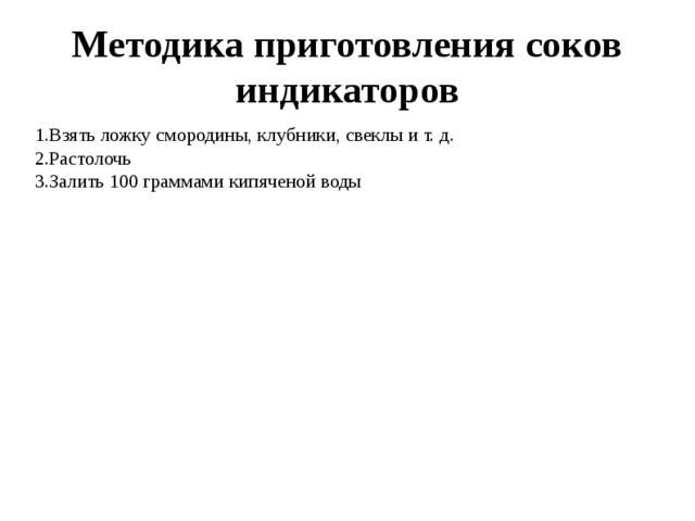 Методика приготовления соков индикаторов Взять ложку смородины, клубники, свеклы и т. д. Растолочь Залить 100 граммами кипяченой воды 