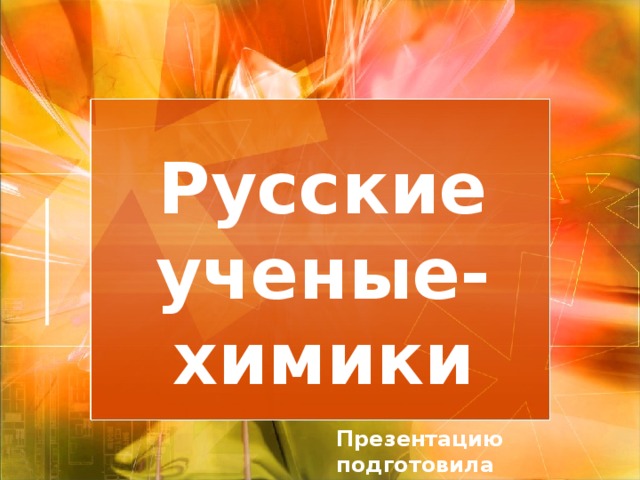 Русские ученые- химики Презентацию подготовила  учитель химии Велиева Л.А. 