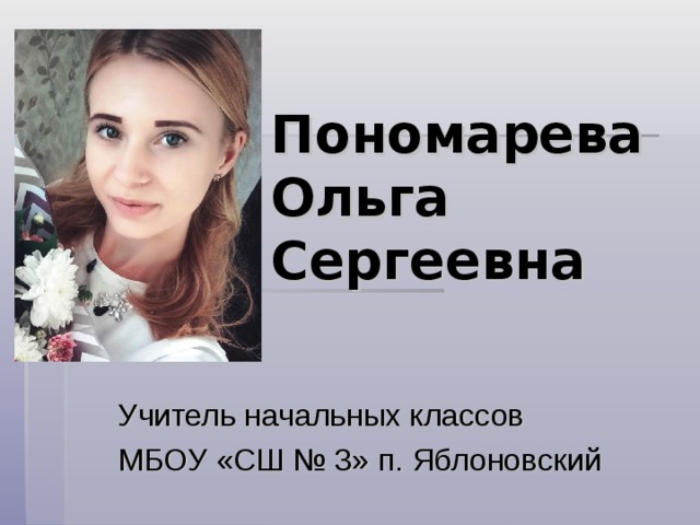 Пономарева  Ольга Сергеевна Учитель начальных классов МБОУ «СШ № 3» п. Яблоновский 